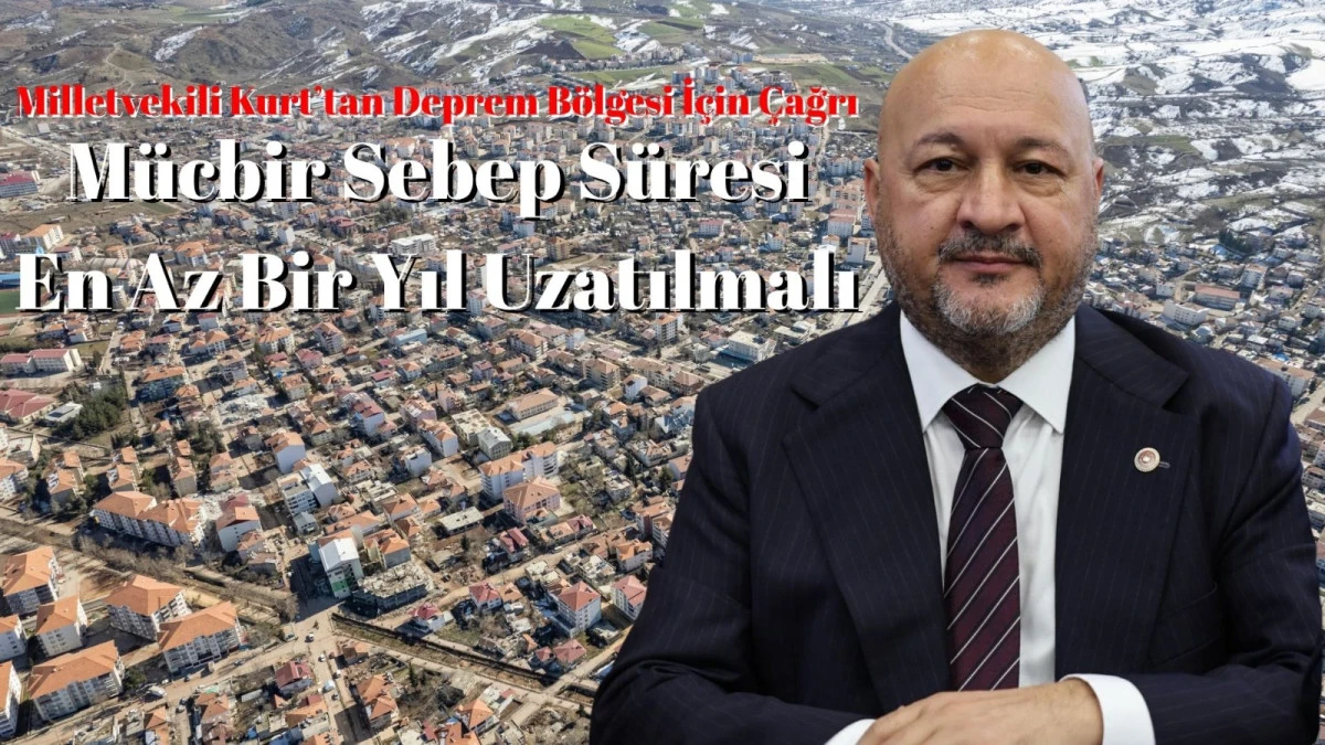 Milletvekili Kurt’tan Deprem Bölgesi İçin Çağrı: Mücbir Sebep Süresi En Az Bir Yıl Uzatılmalı